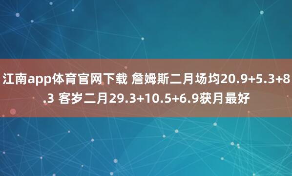 江南app体育官网下载 詹姆斯二月场均20.9+5.3+8.3 客岁二月29.3+10.5+6.9获月最好