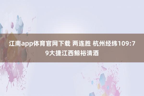 江南app体育官网下载 两连胜 杭州经纬109:79大捷江西鲸裕清酒