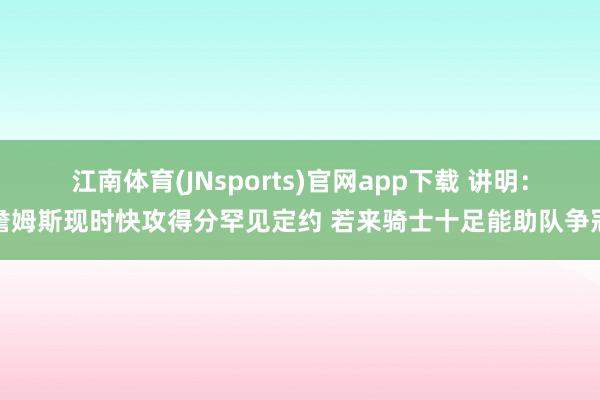 江南体育(JNsports)官网app下载 讲明：詹姆斯现时快攻得分罕见定约 若来骑士十足能助队争冠
