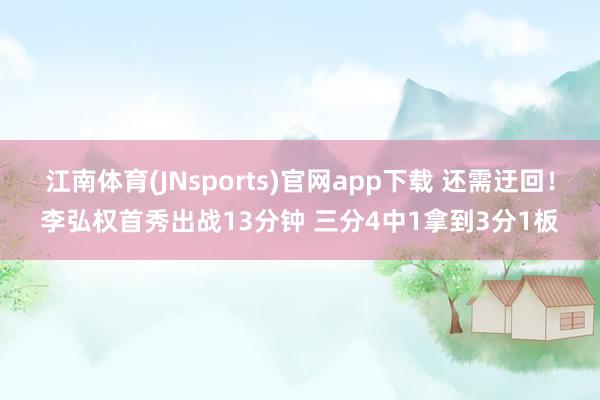 江南体育(JNsports)官网app下载 还需迂回！李弘权首秀出战13分钟 三分4中1拿到3分1板