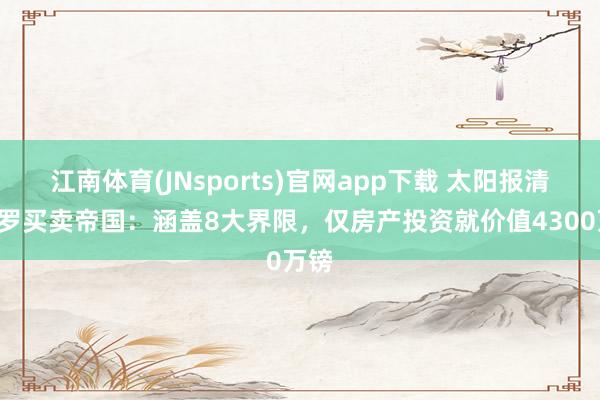 江南体育(JNsports)官网app下载 太阳报清点C罗买卖帝国：涵盖8大界限，仅房产投资就价值4300万镑