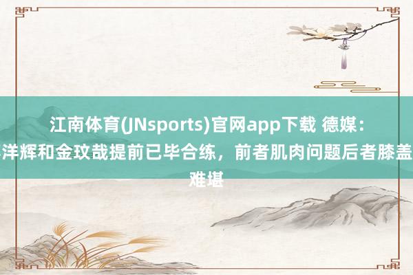 江南体育(JNsports)官网app下载 德媒：伊藤洋辉和金玟哉提前已毕合练，前者肌肉问题后者膝盖难堪
