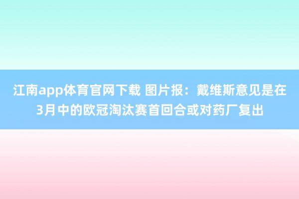 江南app体育官网下载 图片报：戴维斯意见是在3月中的欧冠淘汰赛首回合或对药厂复出