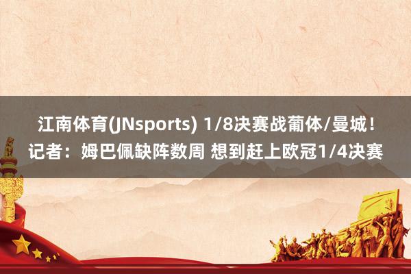 江南体育(JNsports) 1/8决赛战葡体/曼城！记者：姆巴佩缺阵数周 想到赶上欧冠1/4决赛