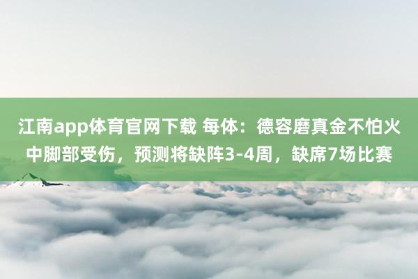 江南app体育官网下载 每体：德容磨真金不怕火中脚部受伤，预测将缺阵3-4周，缺席7场比赛