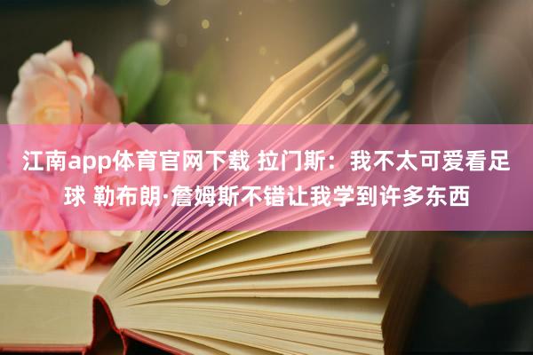 江南app体育官网下载 拉门斯：我不太可爱看足球 勒布朗·詹姆斯不错让我学到许多东西