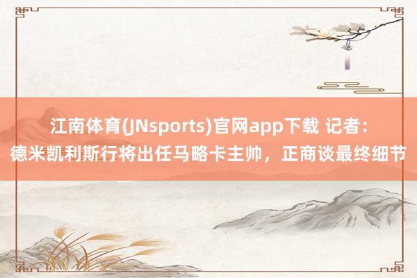江南体育(JNsports)官网app下载 记者：德米凯利斯行将出任马略卡主帅，正商谈最终细节