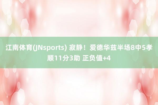 江南体育(JNsports) 寂静！爱德华兹半场8中5孝顺11分3助 正负值+4