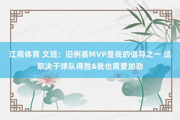江南体育 文班：旧例赛MVP是我的倡导之一 这取决于球队得胜&我也需要加劲