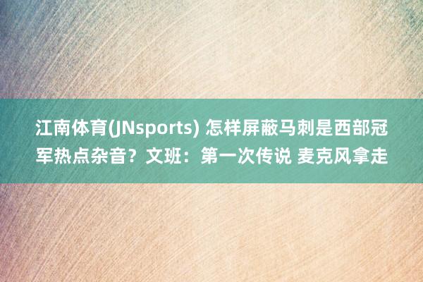 江南体育(JNsports) 怎样屏蔽马刺是西部冠军热点杂音？文班：第一次传说 麦克风拿走