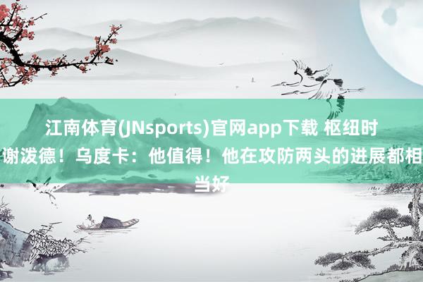 江南体育(JNsports)官网app下载 枢纽时代用谢泼德！乌度卡：他值得！他在攻防两头的进展都相当好