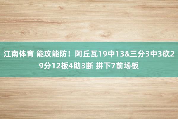 江南体育 能攻能防！阿丘瓦19中13&三分3中3砍29分12板4助3断 拼下7前场板