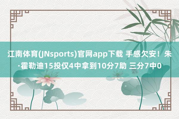江南体育(JNsports)官网app下载 手感欠安！朱·霍勒迪15投仅4中拿到10分7助 三分7中0