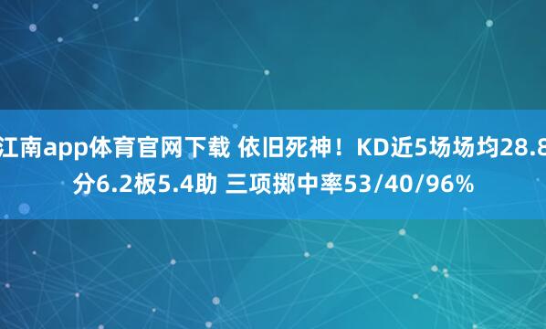 江南app体育官网下载 依旧死神！KD近5场场均28.8分6.2板5.4助 三项掷中率53/40/96%
