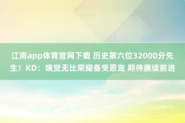 江南app体育官网下载 历史第六位32000分先生！KD：嗅觉无比荣耀备受恩宠 期待赓续前进