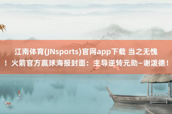 江南体育(JNsports)官网app下载 当之无愧！火箭官方赢球海报封面：主导逆转元勋—谢泼德！