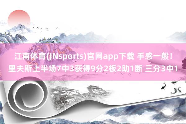 江南体育(JNsports)官网app下载 手感一般！里夫斯上半场7中3获得9分2板2助1断 三分3中1