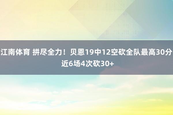 江南体育 拼尽全力！贝恩19中12空砍全队最高30分 近6场4次砍30+