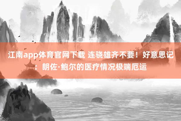江南app体育官网下载 连骁雄齐不要！好意思记：朗佐·鲍尔的医疗情况极端厄运