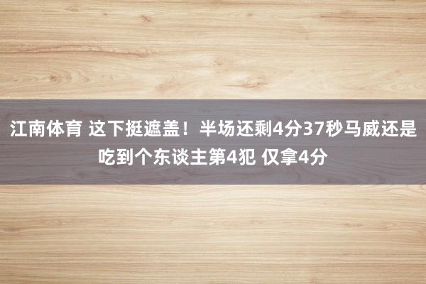 江南体育 这下挺遮盖！半场还剩4分37秒马威还是吃到个东谈主第4犯 仅拿4分