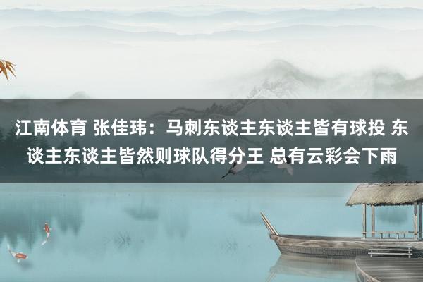 江南体育 张佳玮：马刺东谈主东谈主皆有球投 东谈主东谈主皆然则球队得分王 总有云彩会下雨