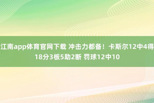 江南app体育官网下载 冲击力都备！卡斯尔12中4得18分3板5助2断 罚球12中10