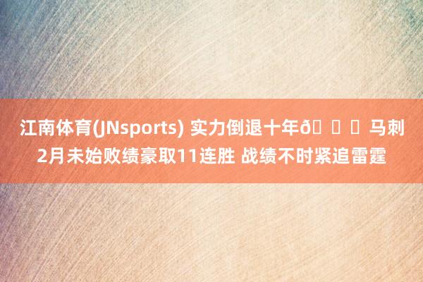 江南体育(JNsports) 实力倒退十年😜马刺2月未始败绩豪取11连胜 战绩不时紧追雷霆