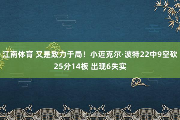江南体育 又是致力于局！小迈克尔·波特22中9空砍25分14板 出现6失实