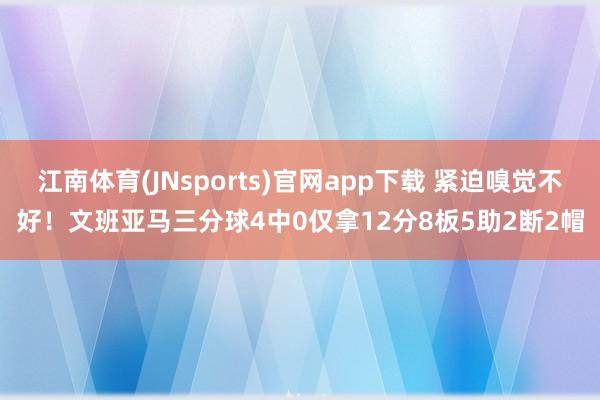 江南体育(JNsports)官网app下载 紧迫嗅觉不好！文班亚马三分球4中0仅拿12分8板5助2断2帽