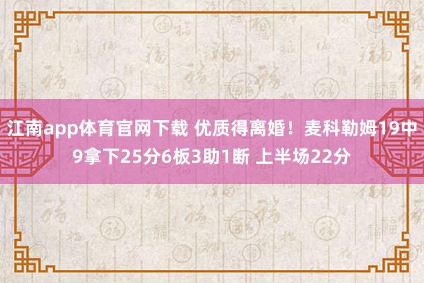 江南app体育官网下载 优质得离婚！麦科勒姆19中9拿下25分6板3助1断 上半场22分