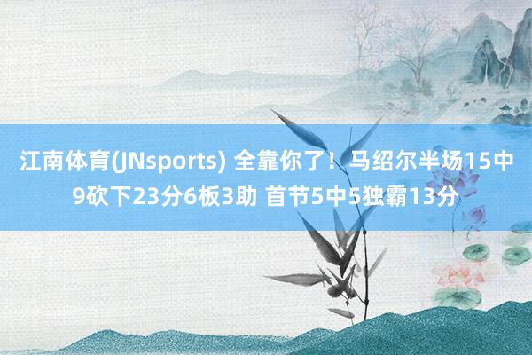 江南体育(JNsports) 全靠你了！马绍尔半场15中9砍下23分6板3助 首节5中5独霸13分