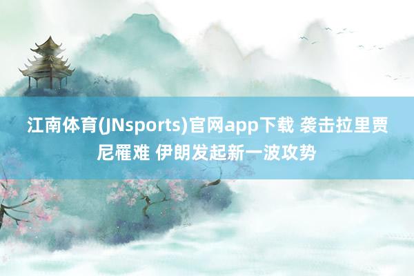 江南体育(JNsports)官网app下载 袭击拉里贾尼罹难 伊朗发起新一波攻势
