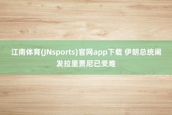 江南体育(JNsports)官网app下载 伊朗总统阐发拉里贾尼已受难