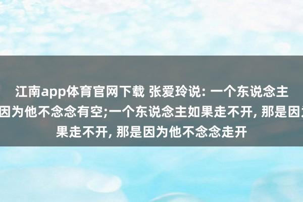 江南app体育官网下载 张爱玲说: 一个东说念主如果没空， 那是因为他不念念有空;一个东说念主如果走不开， 那是因为他不念念走开