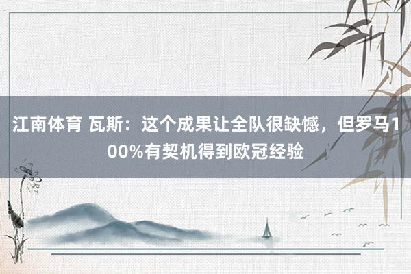 江南体育 瓦斯：这个成果让全队很缺憾，但罗马100%有契机得到欧冠经验
