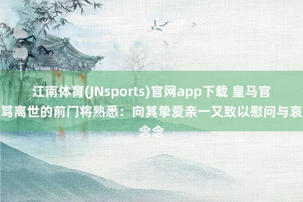 江南体育(JNsports)官网app下载 皇马官网乱骂离世的前门将熟悉：向其挚爱亲一又致以慰问与哀念念