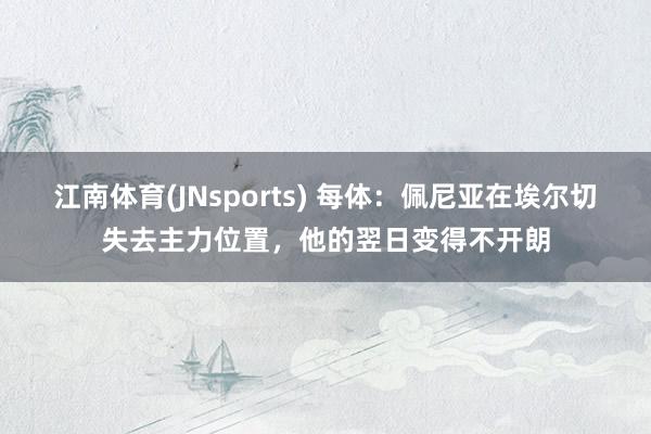 江南体育(JNsports) 每体：佩尼亚在埃尔切失去主力位置，他的翌日变得不开朗