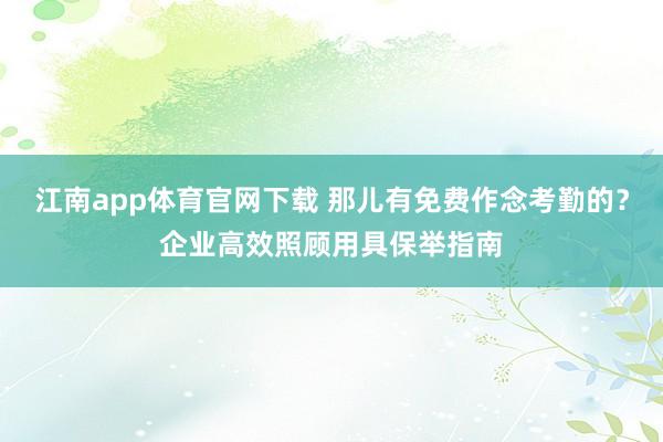 江南app体育官网下载 那儿有免费作念考勤的？企业高效照顾用具保举指南