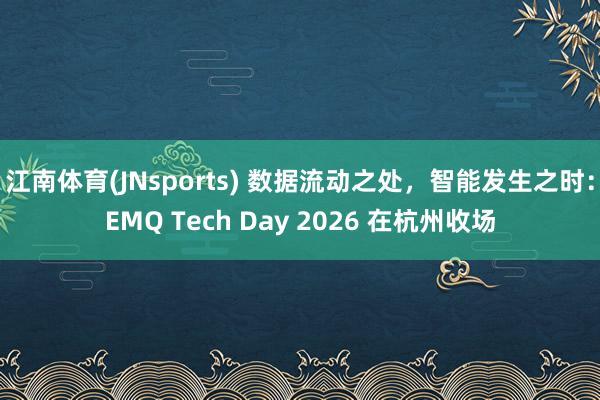 江南体育(JNsports) 数据流动之处，智能发生之时：EMQ Tech Day 2026 在杭州收场