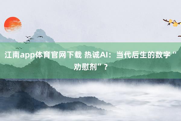 江南app体育官网下载 热诚AI：当代后生的数字“劝慰剂”？