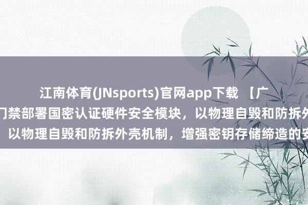 江南体育(JNsports)官网app下载 【广州盛炬智能科技】王法监狱门禁部署国密认证硬件安全模块，以物理自毁和防拆外壳机制，增强密钥存储缔造的安全性