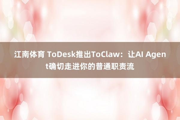 江南体育 ToDesk推出ToClaw：让AI Agent确切走进你的普通职责流