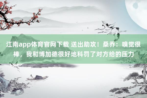 江南app体育官网下载 送出助攻！桑乔：嗅觉很棒，我和博加德很好地科罚了对方给的压力