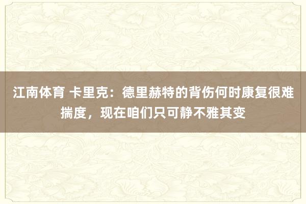江南体育 卡里克：德里赫特的背伤何时康复很难揣度，现在咱们只可静不雅其变