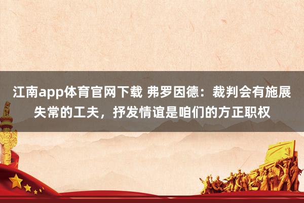 江南app体育官网下载 弗罗因德：裁判会有施展失常的工夫，抒发情谊是咱们的方正职权