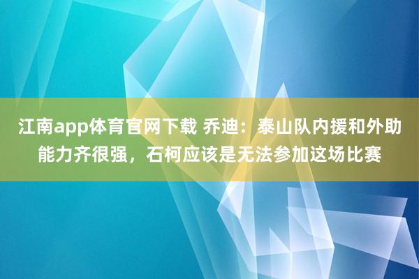江南app体育官网下载 乔迪：泰山队内援和外助能力齐很强，石柯应该是无法参加这场比赛