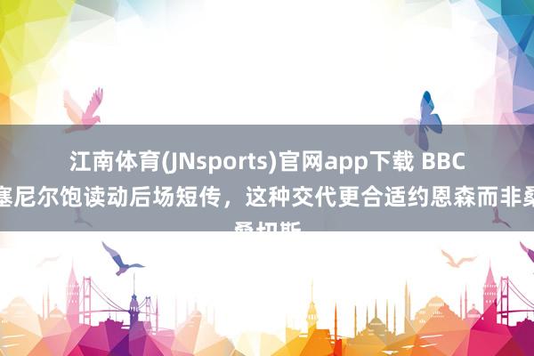 江南体育(JNsports)官网app下载 BBC：罗塞尼尔饱读动后场短传，这种交代更合适约恩森而非桑切斯