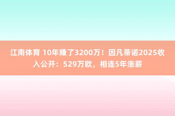 江南体育 10年赚了3200万！因凡蒂诺2025收入公开：529万欧，相连5年涨薪