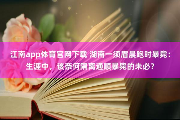 江南app体育官网下载 湖南一须眉晨跑时暴毙：生涯中，该奈何隔离通顺暴毙的未必？