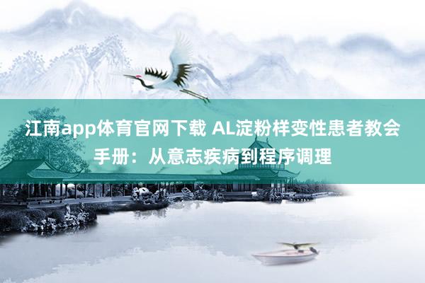 江南app体育官网下载 AL淀粉样变性患者教会手册：从意志疾病到程序调理